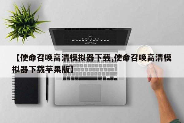 【使命召唤高清模拟器下载,使命召唤高清模拟器下载苹果版】