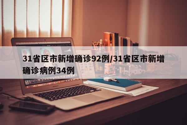 31省区市新增确诊92例/31省区市新增确诊病例34例