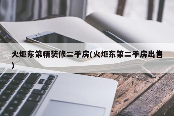 火炬东第精装修二手房(火炬东第二手房出售)