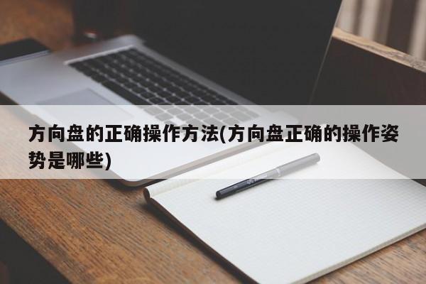 方向盘的正确操作方法(方向盘正确的操作姿势是哪些)