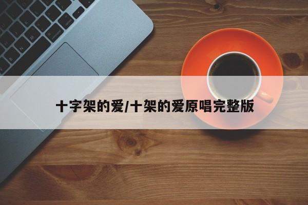 十字架的爱/十架的爱原唱完整版
