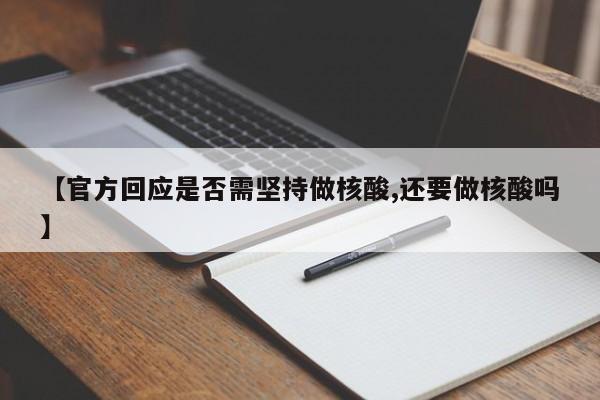 【官方回应是否需坚持做核酸,还要做核酸吗】