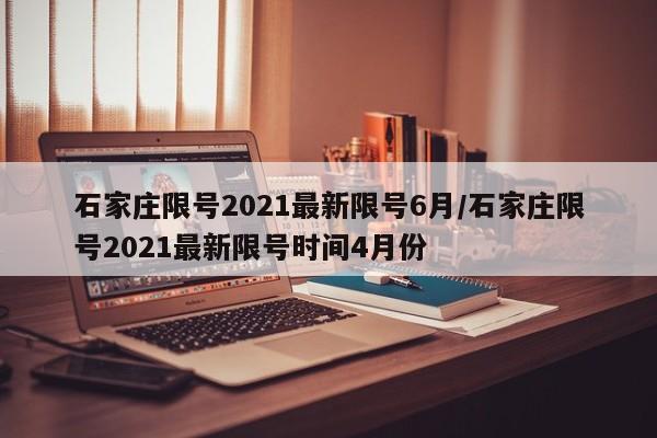 石家庄限号2021最新限号6月/石家庄限号2021最新限号时间4月份