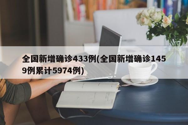 全国新增确诊433例(全国新增确诊1459例累计5974例)