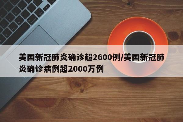 美国新冠肺炎确诊超2600例/美国新冠肺炎确诊病例超2000万例