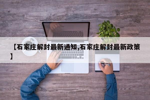 【石家庄解封最新通知,石家庄解封最新政策】