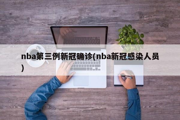 nba第三例新冠确诊(nba新冠感染人员)