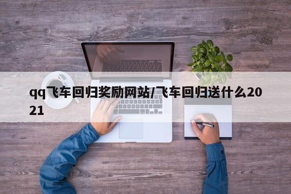 qq飞车回归奖励网站/飞车回归送什么2021