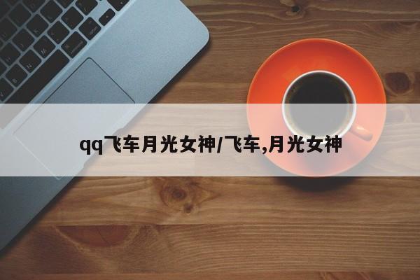 qq飞车月光女神/飞车,月光女神
