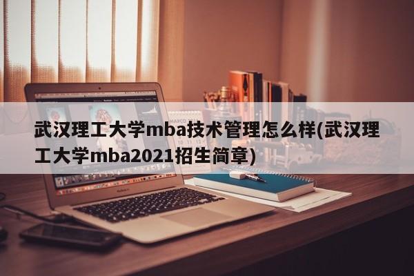 武汉理工大学mba技术管理怎么样(武汉理工大学mba2021招生简章)