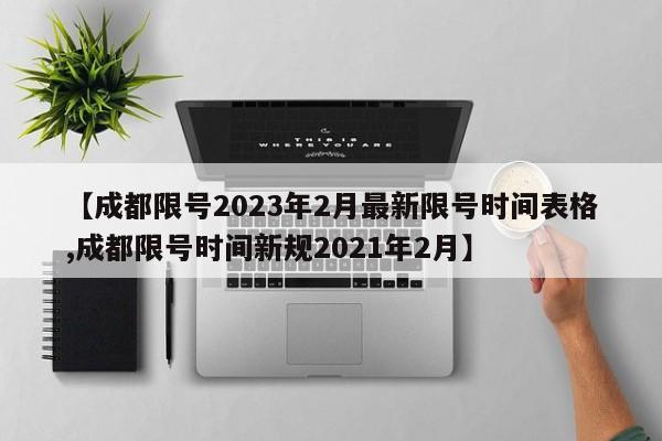 【成都限号2023年2月最新限号时间表格,成都限号时间新规2021年2月】