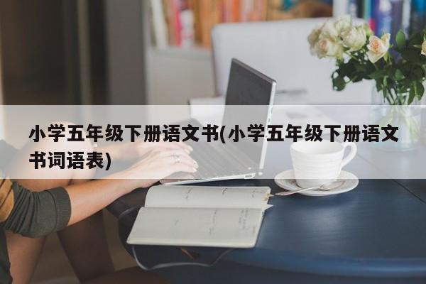 小学五年级下册语文书(小学五年级下册语文书词语表)