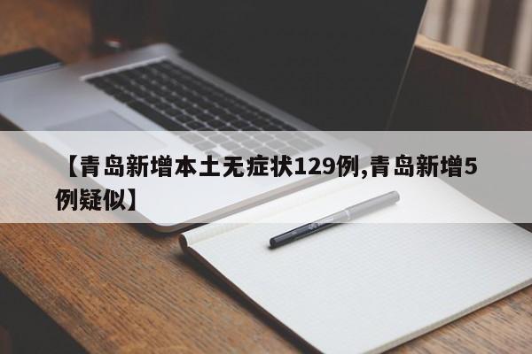 【青岛新增本土无症状129例,青岛新增5例疑似】