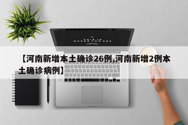 【河南新增本土确诊26例,河南新增2例本土确诊病例】