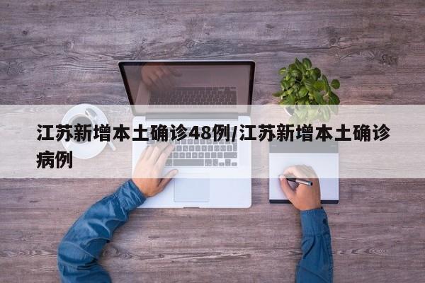 江苏新增本土确诊48例/江苏新增本土确诊病例