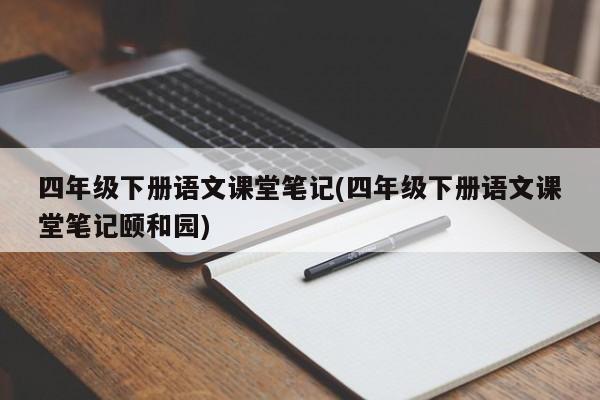 四年级下册语文课堂笔记(四年级下册语文课堂笔记颐和园)