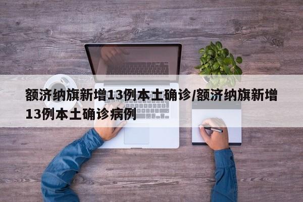 额济纳旗新增13例本土确诊/额济纳旗新增13例本土确诊病例