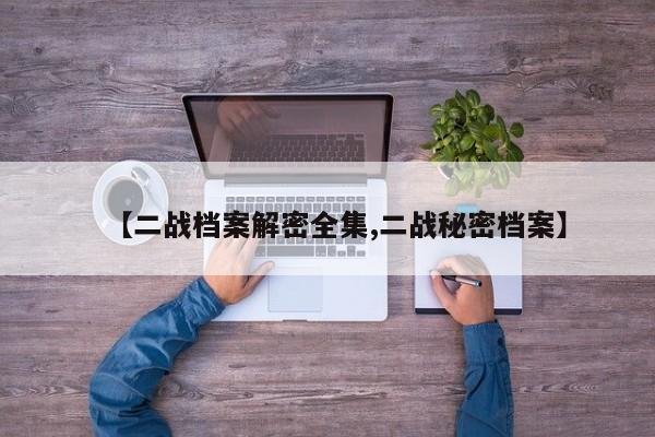 【二战档案解密全集,二战秘密档案】