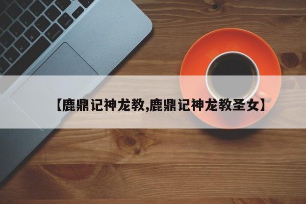 【鹿鼎记神龙教,鹿鼎记神龙教圣女】