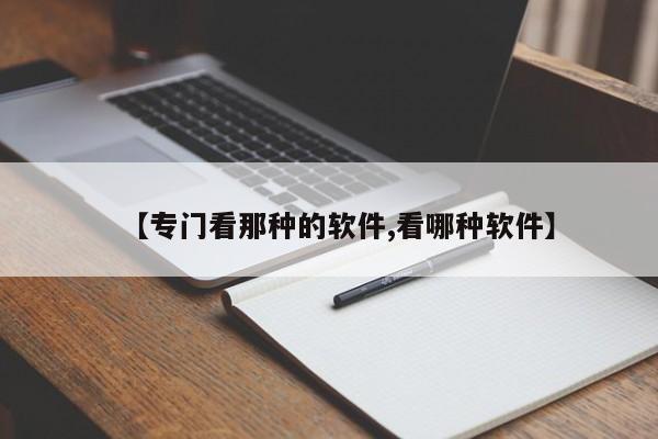 【专门看那种的软件,看哪种软件】