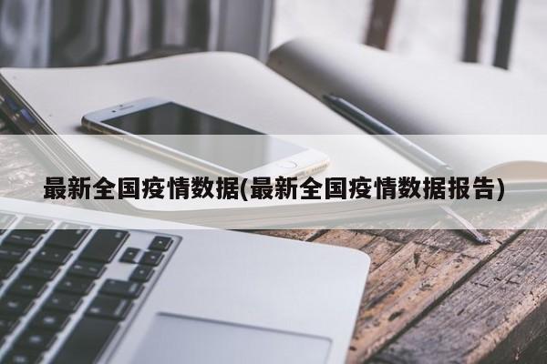 最新全国疫情数据(最新全国疫情数据报告)