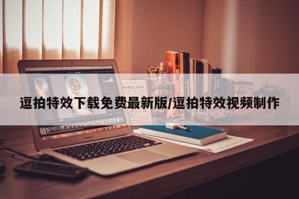 逗拍特效下载免费最新版/逗拍特效视频制作
