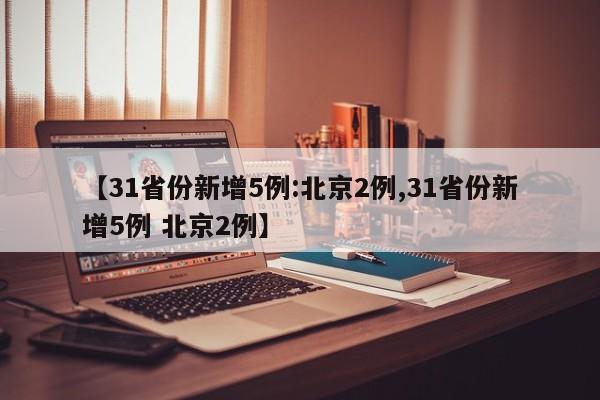 【31省份新增5例:北京2例,31省份新增5例 北京2例】
