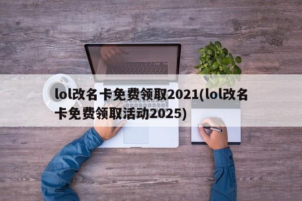 lol改名卡免费领取2021(lol改名卡免费领取活动2025)