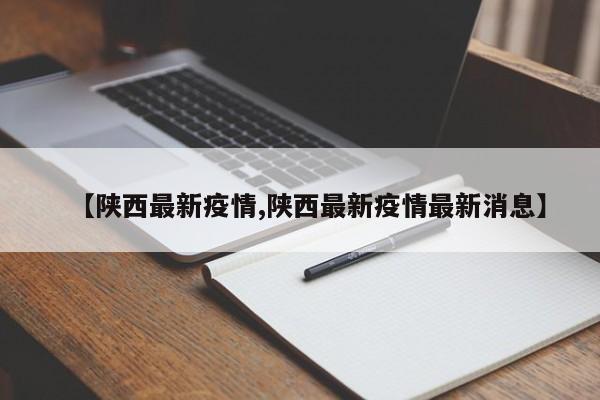 【陕西最新疫情,陕西最新疫情最新消息】