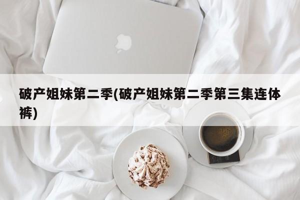破产姐妹第二季(破产姐妹第二季第三集连体裤)