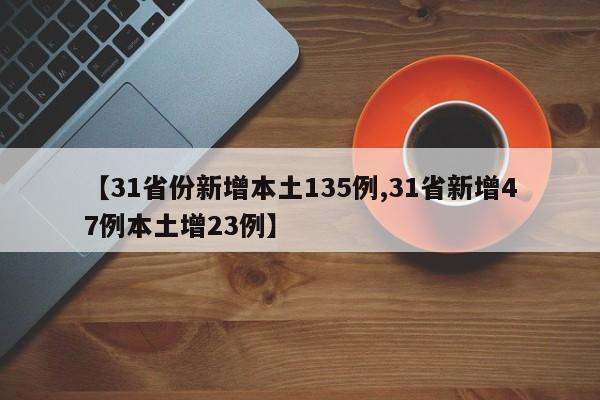 【31省份新增本土135例,31省新增47例本土增23例】