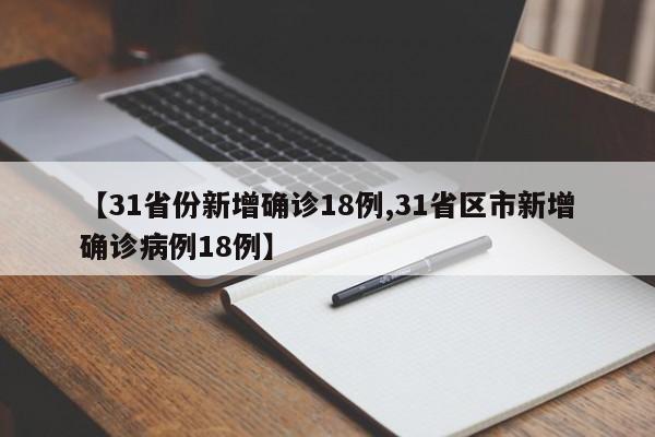 【31省份新增确诊18例,31省区市新增确诊病例18例】