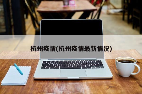 杭州疫情(杭州疫情最新情况)
