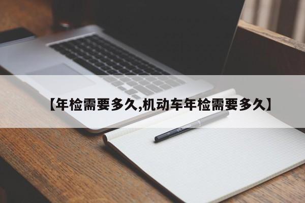 【年检需要多久,机动车年检需要多久】