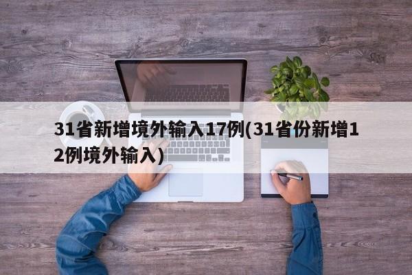 31省新增境外输入17例(31省份新增12例境外输入)