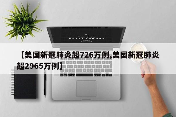 【美国新冠肺炎超726万例,美国新冠肺炎超2965万例】