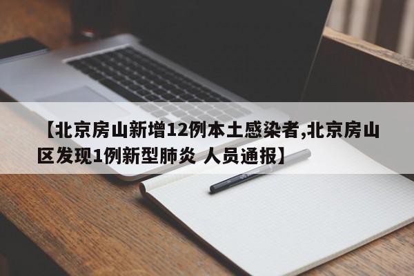 【北京房山新增12例本土感染者,北京房山区发现1例新型肺炎 人员通报】