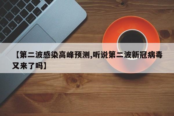 【第二波感染高峰预测,听说第二波新冠病毒又来了吗】
