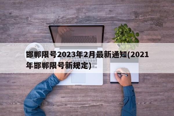 邯郸限号2023年2月最新通知(2021年邯郸限号新规定)