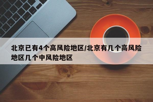 北京已有4个高风险地区/北京有几个高风险地区几个中风险地区