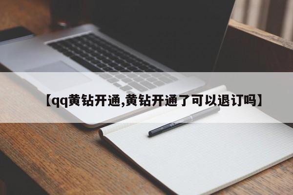 【qq黄钻开通,黄钻开通了可以退订吗】
