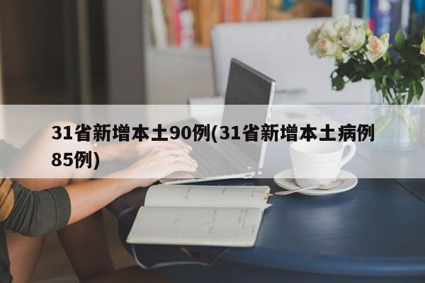 31省新增本土90例(31省新增本土病例85例)