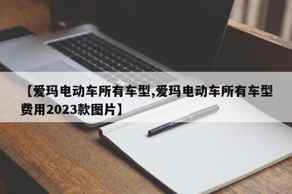 【爱玛电动车所有车型,爱玛电动车所有车型费用2023款图片】