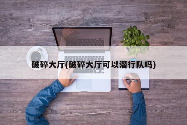 破碎大厅(破碎大厅可以潜行队吗)