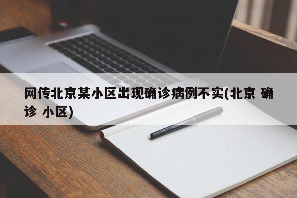 网传北京某小区出现确诊病例不实(北京 确诊 小区)