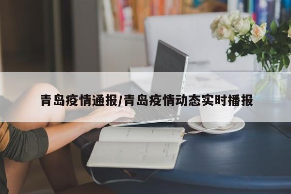 青岛疫情通报/青岛疫情动态实时播报