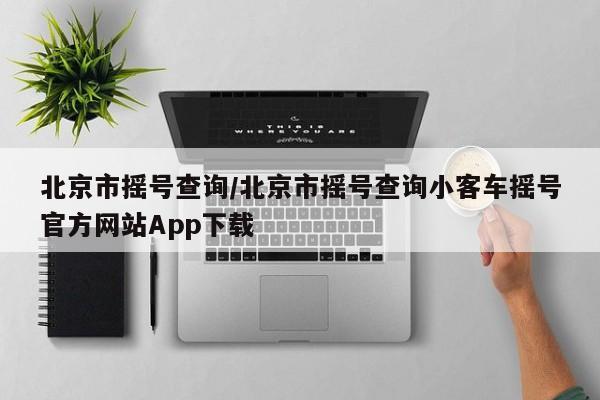 北京市摇号查询/北京市摇号查询小客车摇号官方网站App下载