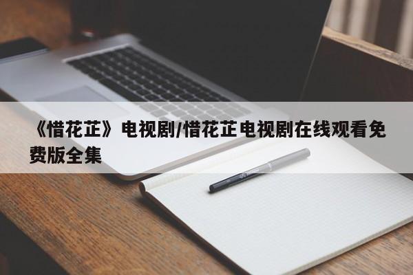 《惜花芷》电视剧/惜花芷电视剧在线观看免费版全集
