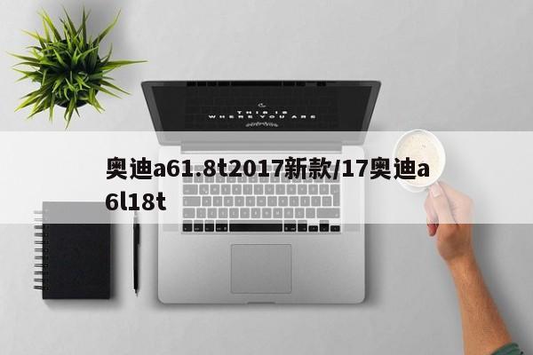 奥迪a61.8t2017新款/17奥迪a6l18t