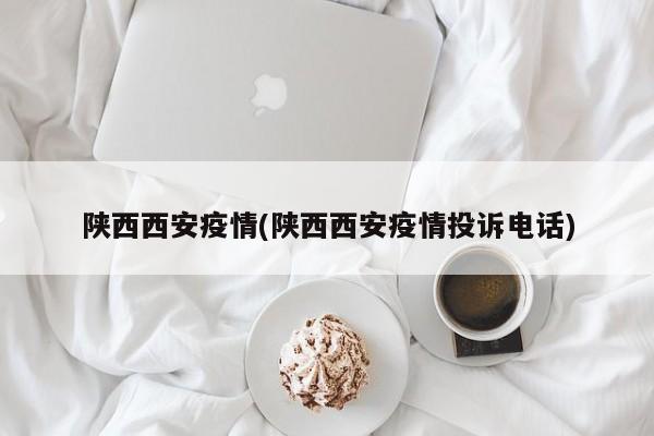 陕西西安疫情(陕西西安疫情投诉电话)